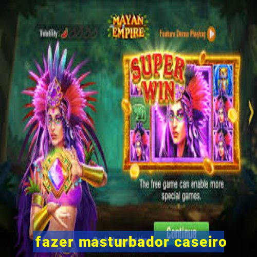 fazer masturbador caseiro